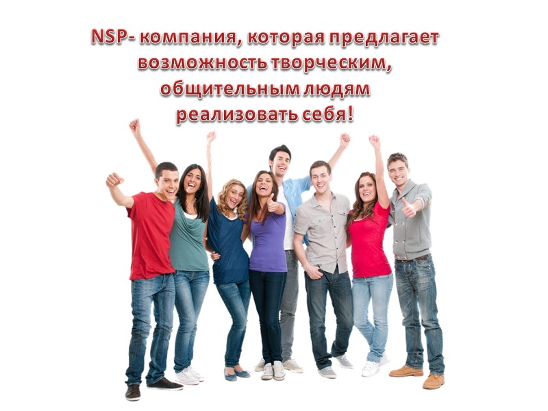 NSP- компания, которая предлагает возможность творческим, общительным людям  реализовать себя!